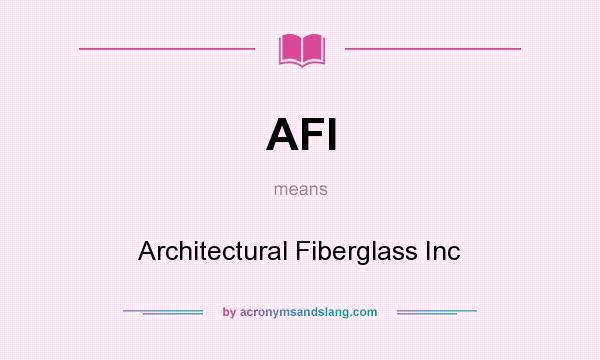 What does AFI mean? It stands for Architectural Fiberglass Inc