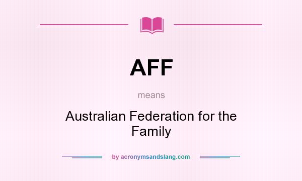 What does AFF mean? It stands for Australian Federation for the Family