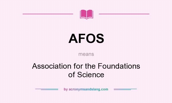 What does AFOS mean? It stands for Association for the Foundations of Science