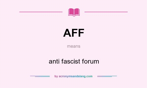 What does AFF mean? It stands for anti fascist forum