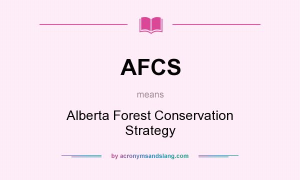 What does AFCS mean? It stands for Alberta Forest Conservation Strategy