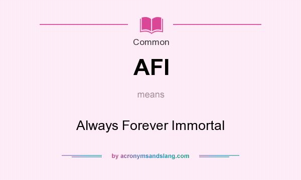 What does AFI mean? It stands for Always Forever Immortal