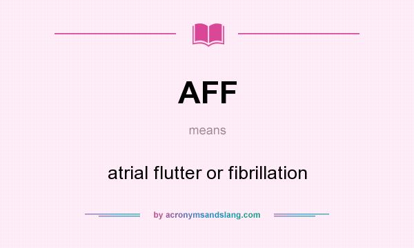 What does AFF mean? It stands for atrial flutter or fibrillation