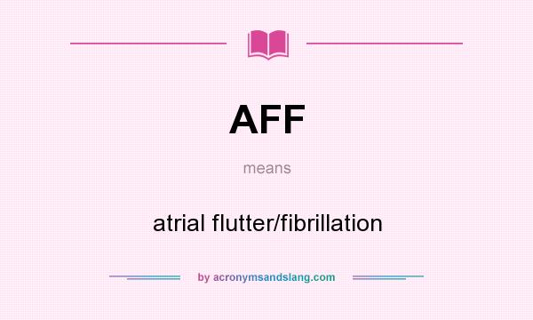 What does AFF mean? It stands for atrial flutter/fibrillation