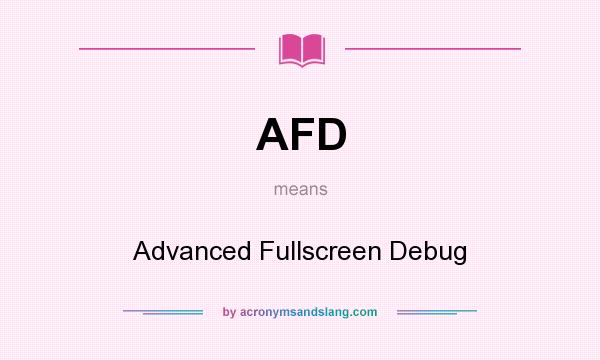 What does AFD mean? It stands for Advanced Fullscreen Debug
