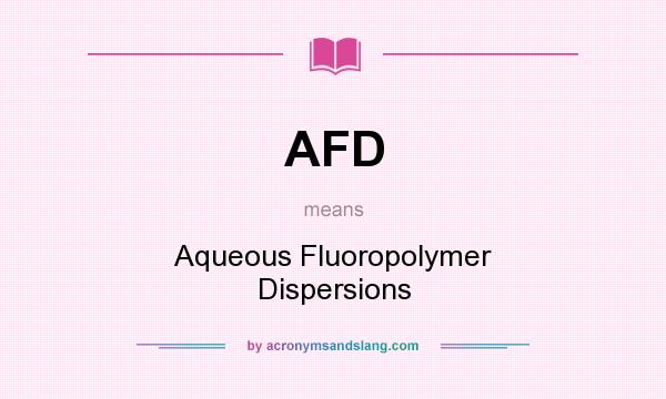 What does AFD mean? It stands for Aqueous Fluoropolymer Dispersions