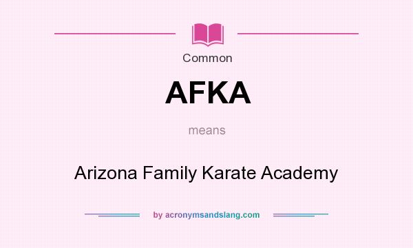 What does AFKA mean? It stands for Arizona Family Karate Academy
