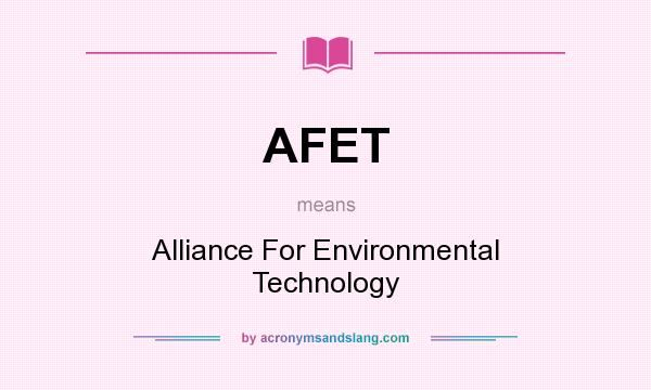 What does AFET mean? It stands for Alliance For Environmental Technology