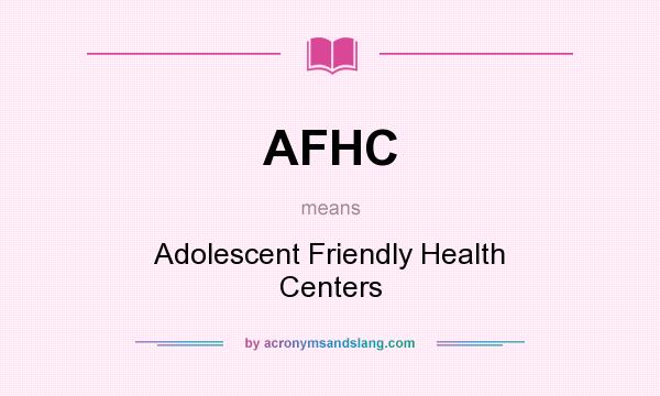 What does AFHC mean? It stands for Adolescent Friendly Health Centers