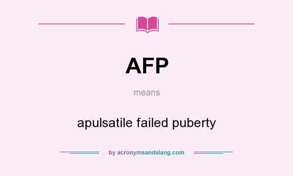 What does AFP mean? It stands for apulsatile failed puberty