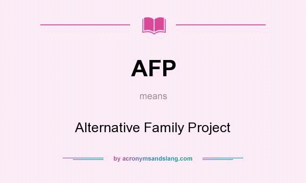 What does AFP mean? It stands for Alternative Family Project