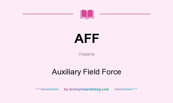 What does AFF mean? It stands for Auxiliary Field Force