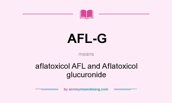 What does AFL-G mean? It stands for aflatoxicol AFL and Aflatoxicol glucuronide