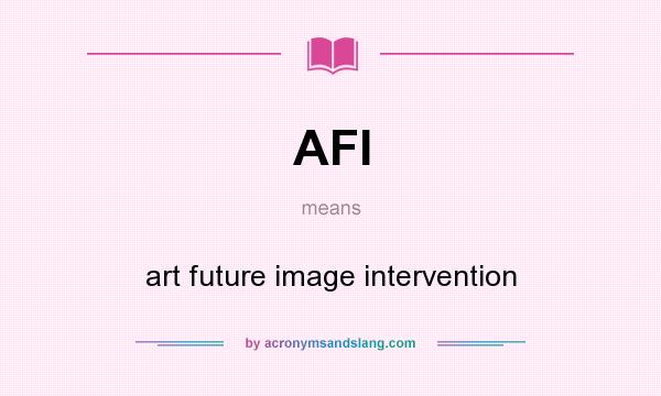 What does AFI mean? It stands for art future image intervention