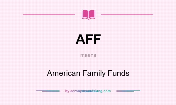 What does AFF mean? It stands for American Family Funds