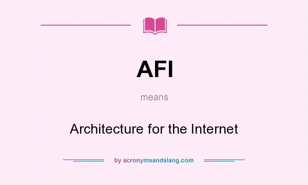 What does AFI mean? It stands for Architecture for the Internet