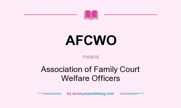 What does AFCWO mean? It stands for Association of Family Court Welfare Officers