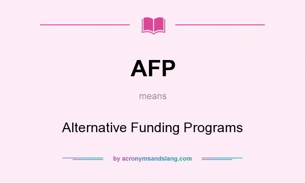 What does AFP mean? It stands for Alternative Funding Programs