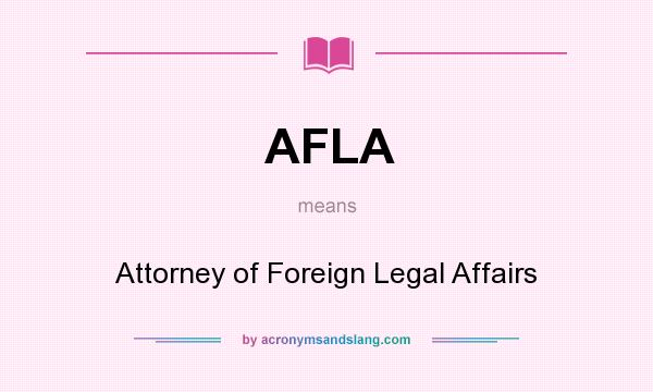What does AFLA mean? It stands for Attorney of Foreign Legal Affairs