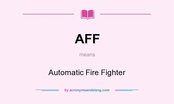 What does AFF mean? It stands for Automatic Fire Fighter