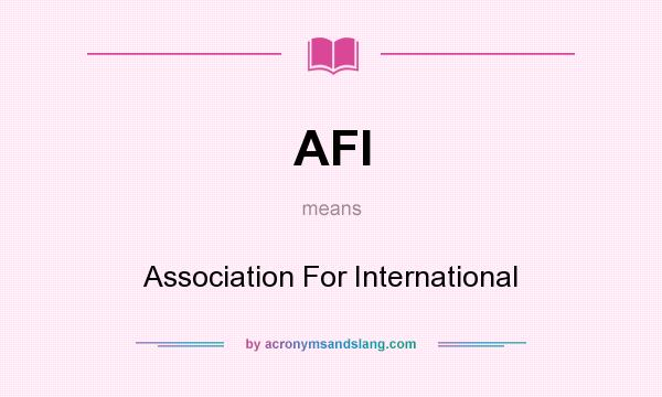 What does AFI mean? It stands for Association For International