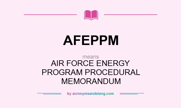 What does AFEPPM mean? It stands for AIR FORCE ENERGY PROGRAM PROCEDURAL MEMORANDUM