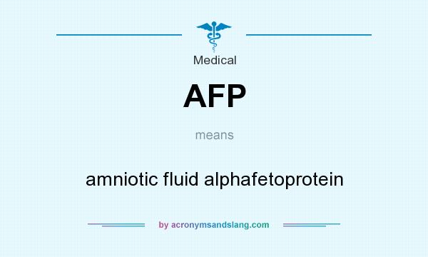 What does AFP mean? It stands for amniotic fluid alphafetoprotein