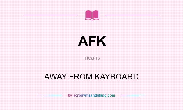 What does AFK mean? It stands for AWAY FROM KAYBOARD