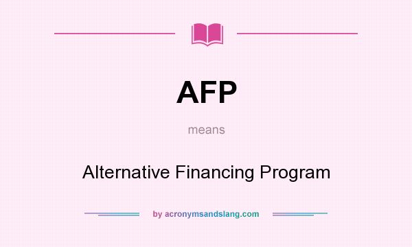 What does AFP mean? It stands for Alternative Financing Program