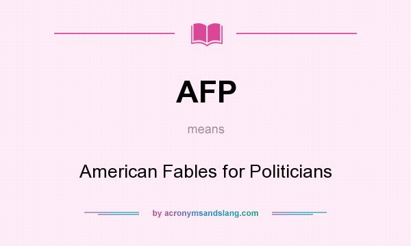 What does AFP mean? It stands for American Fables for Politicians