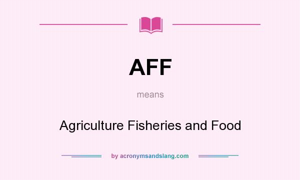 What does AFF mean? It stands for Agriculture Fisheries and Food