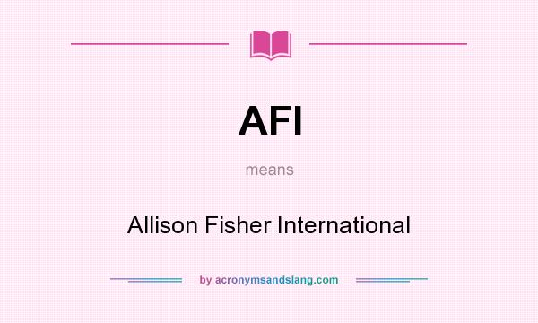 What does AFI mean? It stands for Allison Fisher International