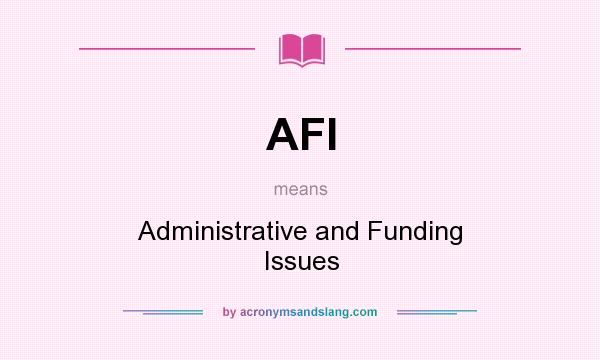 What does AFI mean? It stands for Administrative and Funding Issues