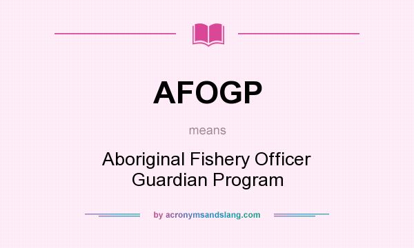 What does AFOGP mean? It stands for Aboriginal Fishery Officer Guardian Program