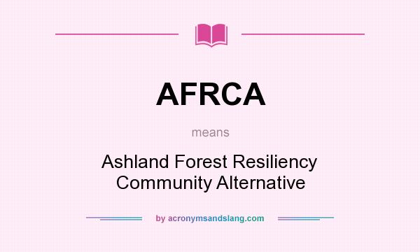 What does AFRCA mean? It stands for Ashland Forest Resiliency Community Alternative