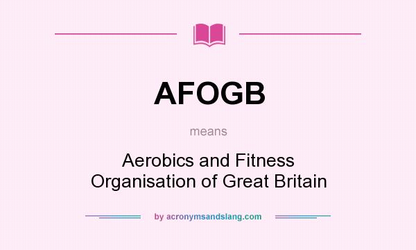 What does AFOGB mean? It stands for Aerobics and Fitness Organisation of Great Britain