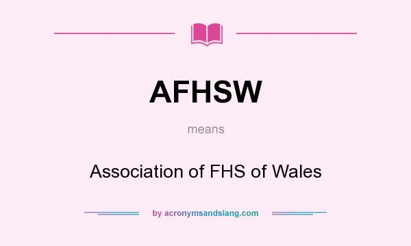 What does AFHSW mean? It stands for Association of FHS of Wales