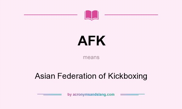 What does AFK mean? It stands for Asian Federation of Kickboxing