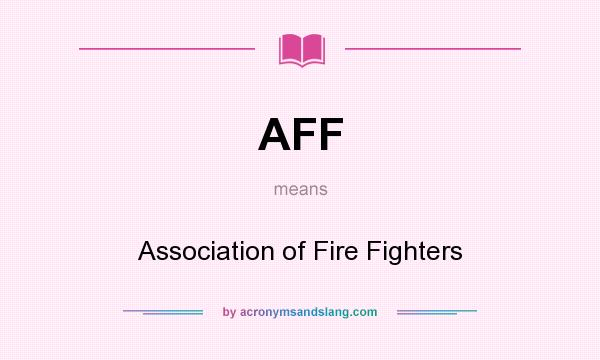 What does AFF mean? It stands for Association of Fire Fighters