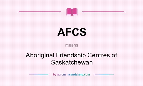 What does AFCS mean? It stands for Aboriginal Friendship Centres of Saskatchewan