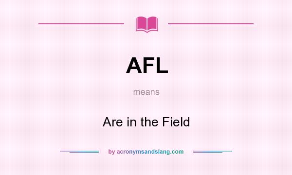 What does AFL mean? It stands for Are in the Field