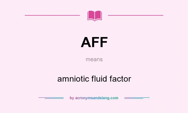 What does AFF mean? It stands for amniotic fluid factor