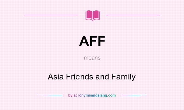What does AFF mean? It stands for Asia Friends and Family