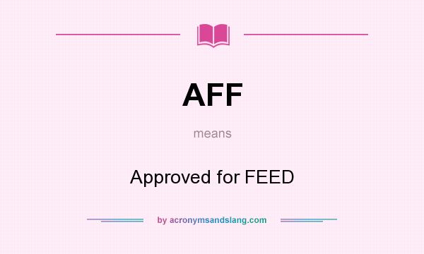 What does AFF mean? It stands for Approved for FEED