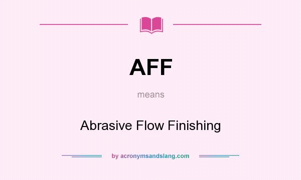 What does AFF mean? It stands for Abrasive Flow Finishing