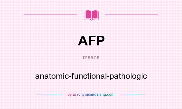 What does AFP mean? It stands for anatomic-functional-pathologic