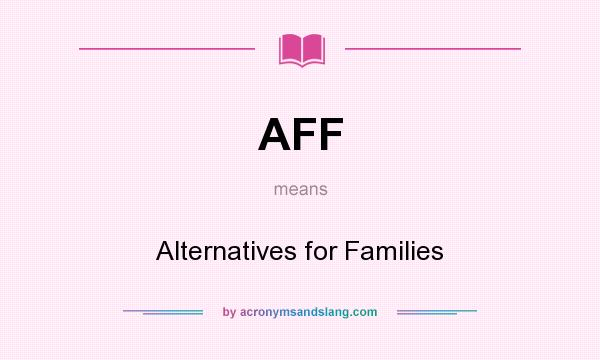 What does AFF mean? It stands for Alternatives for Families