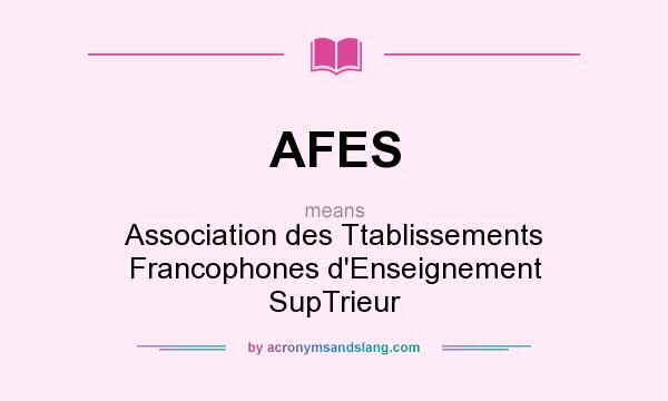 What does AFES mean? It stands for Association des Ttablissements Francophones d`Enseignement SupTrieur