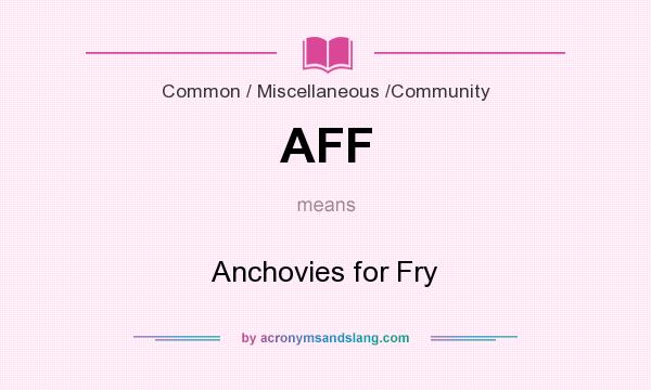 What does AFF mean? It stands for Anchovies for Fry