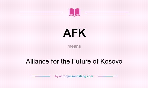 What does AFK mean? It stands for Alliance for the Future of Kosovo